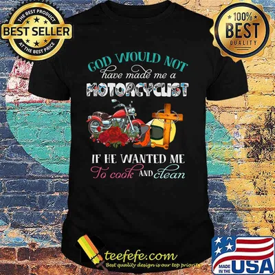 God would not have made me a motorcyclist if he wanted me to cook and clean flowers shirt