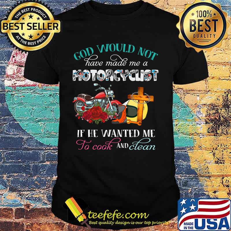God would not have made me a motorcyclist if he wanted me to cook and clean flowers shirt