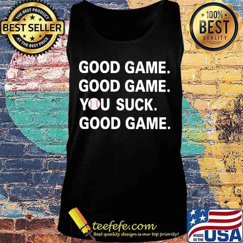 GOOD GAME GOOD GAME YOU SUCK GOOD GAME BASEBALL SHIRT Tank top GOOD GAME GOOD GAME YOU SUCK GOOD GAME BASEBALL SHIRT Tank top