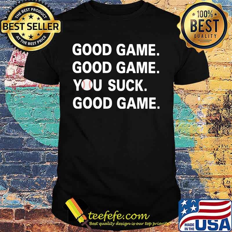 GOOD GAME GOOD GAME YOU SUCK GOOD GAME BASEBALL SHIRT GOOD GAME GOOD GAME YOU SUCK GOOD GAME BASEBALL SHIRT