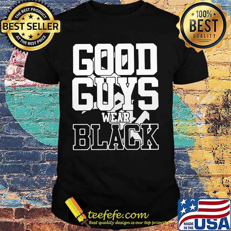 Good guys wear black shirt Good guys wear black shirt