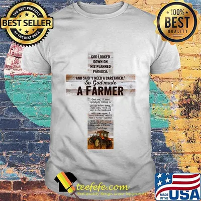 Good Looked Down On His Planned Paradise And Said I Need A Caretaker So God Made A Farmer Shirt