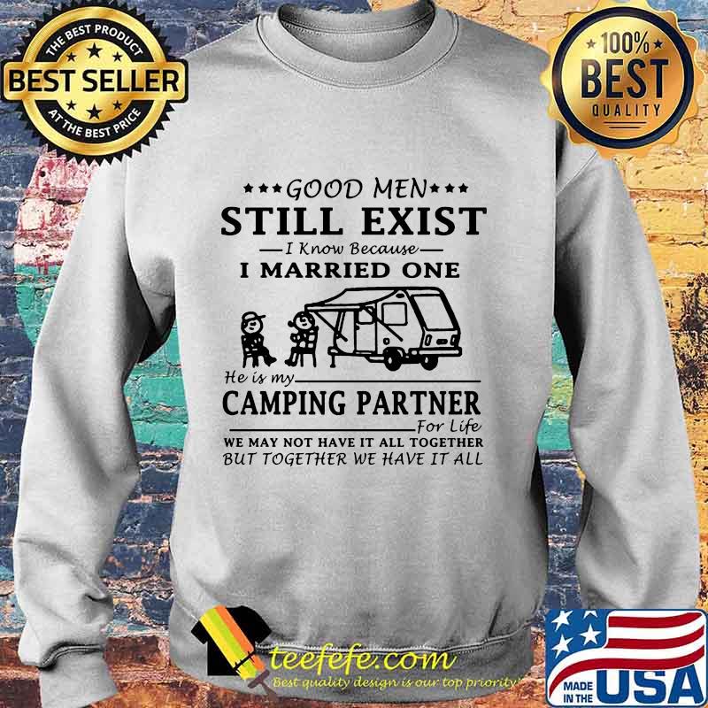 GOOD MEN STILL EXIST I KNOW BECAUSE I MARRIED ONE HE IS MY CAMPING PARTNER SHIRT Sweater GOOD MEN STILL EXIST I KNOW BECAUSE I MARRIED ONE HE IS MY CAMPING PARTNER SHIRT Sweater