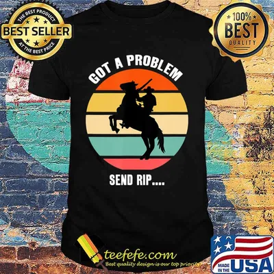 Got A Problem Send Rip Wheeler Yellowstone T-Shirt