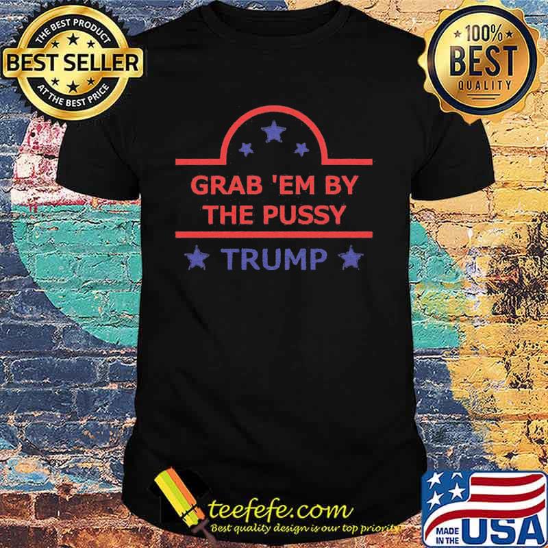 Grab em by the pussy donald trump stars shirt Grab em by the pussy donald trump stars shirt