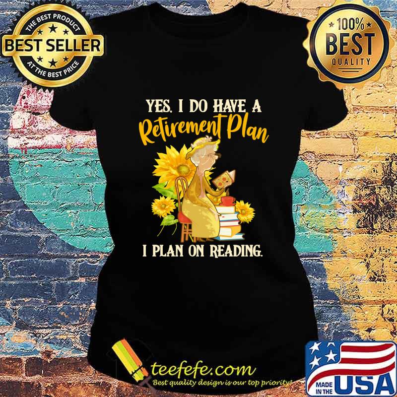 Grandma yes i do have a retired ment plan i plan on reading sunflowers s Ladies tee Grandma yes i do have a retired ment plan i plan on reading sunflowers s Ladies tee