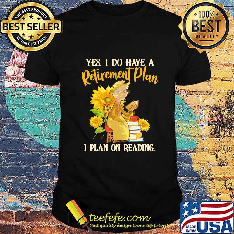 Grandma yes i do have a retired ment plan i plan on reading sunflowers shirt