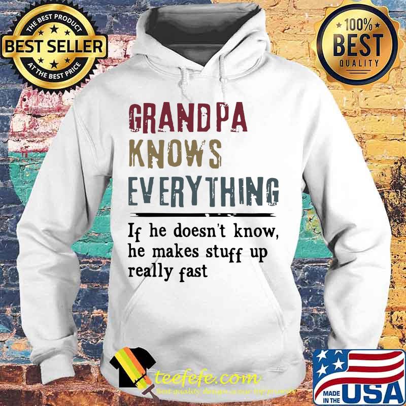 Grandpa knows everything if he doesn't know he makes stuff up really fast shiry Hoodie Grandpa knows everything if he doesn't know he makes stuff up really fast shiry Hoodie