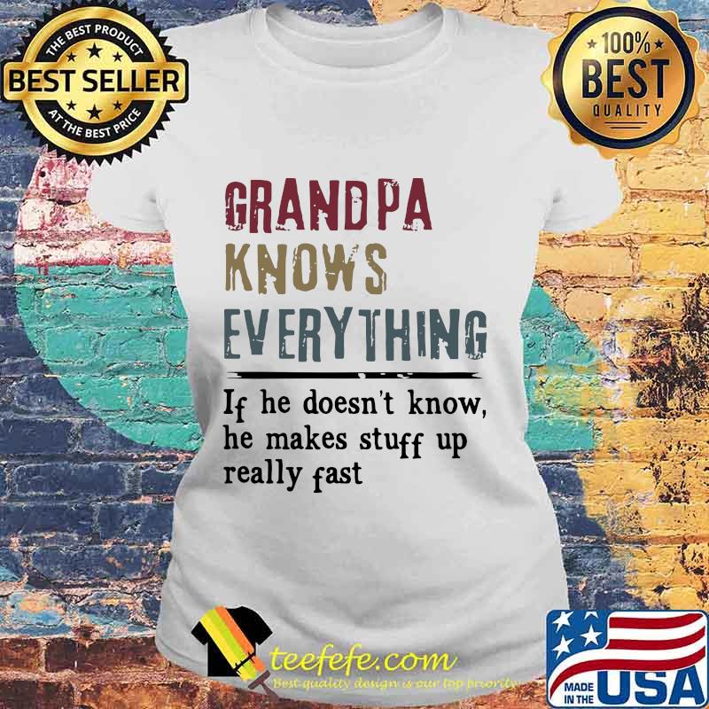 Grandpa knows everything if he doesn't know he makes stuff up really fast shiry Laides tee Grandpa knows everything if he doesn't know he makes stuff up really fast shiry Laides tee