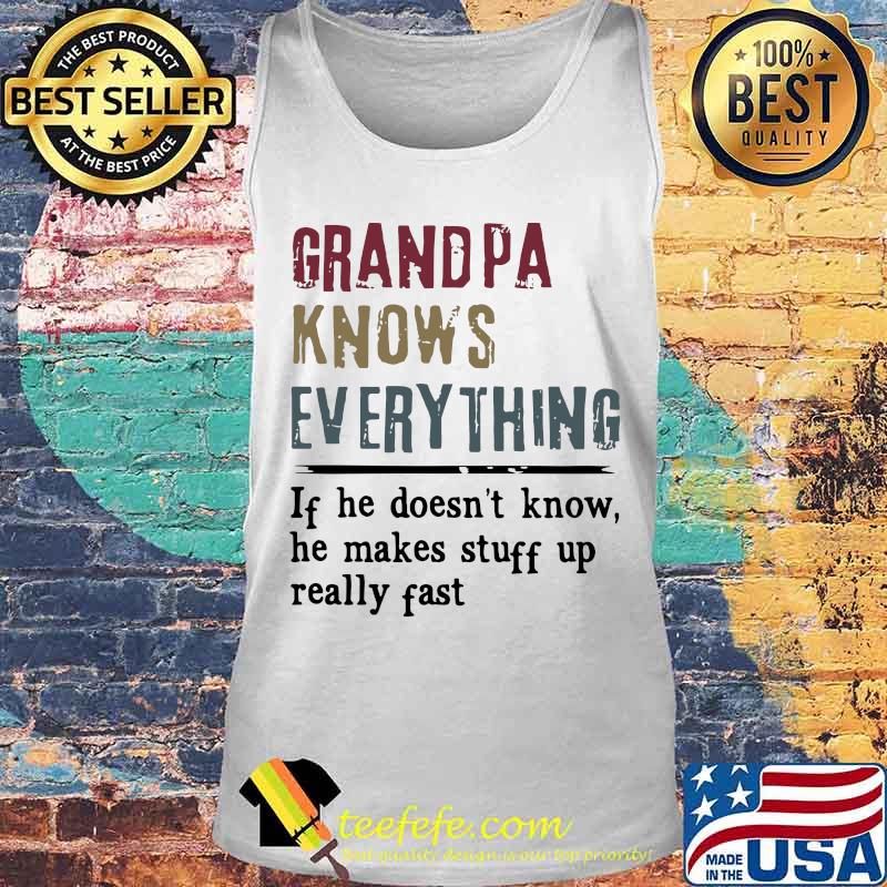 Grandpa knows everything if he doesn't know he makes stuff up really fast shiry Tank top Grandpa knows everything if he doesn't know he makes stuff up really fast shiry Tank top
