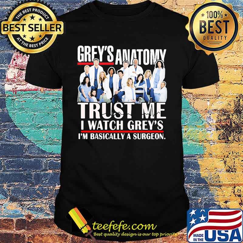 Grey's anatomy trust me i watch grey's i'm basically a surgeon shirt