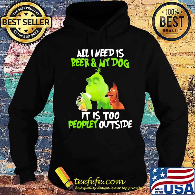 Grinch and his dog all i need is beer and my dog it is too peopley outside s Hoodie Grinch and his dog all i need is beer and my dog it is too peopley outside s Hoodie