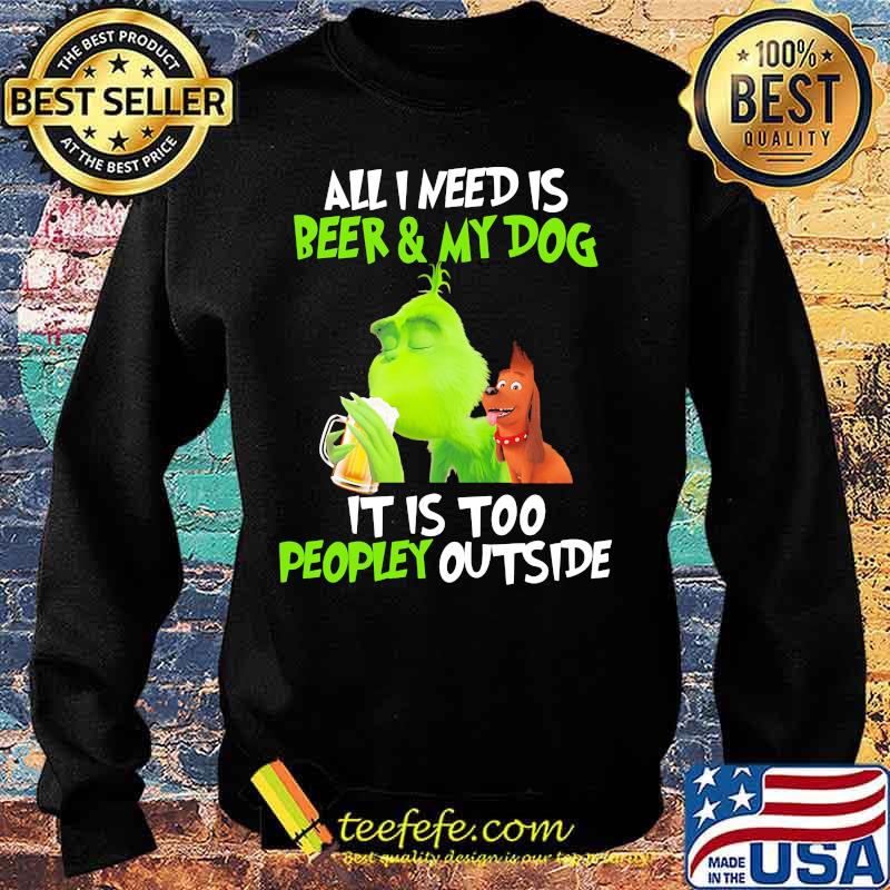 Grinch and his dog all i need is beer and my dog it is too peopley outside s Sweater Grinch and his dog all i need is beer and my dog it is too peopley outside s Sweater