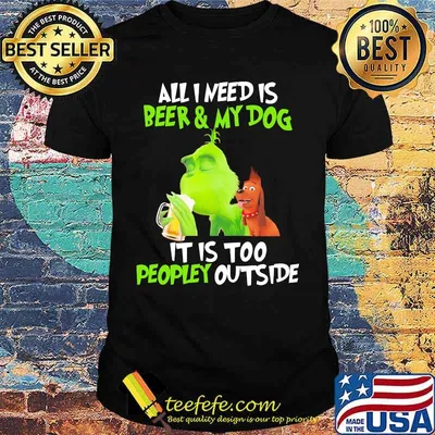 Grinch and his dog all i need is beer and my dog it is too peopley outside shirt