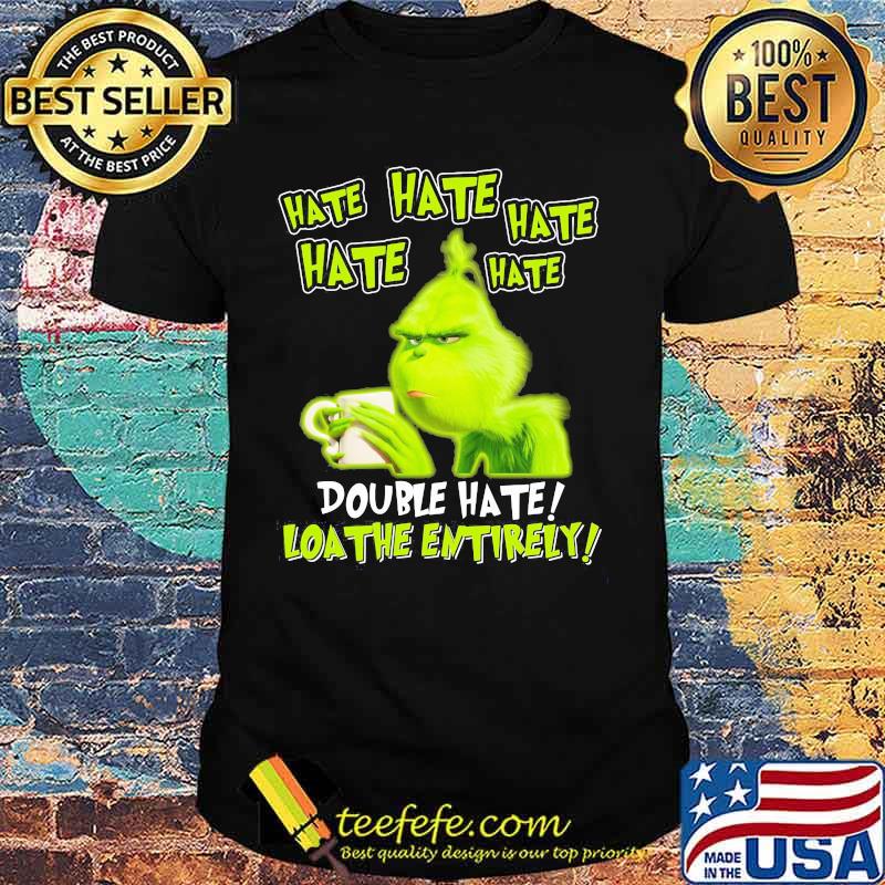 Grinch hate double hate loathe entirely shirt