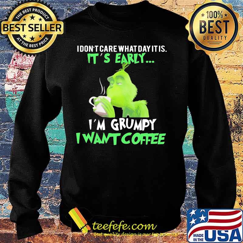 Grinch i don't care what day it is it's early i'm grumpy i want coffee s Sweater Grinch i don't care what day it is it's early i'm grumpy i want coffee s Sweater
