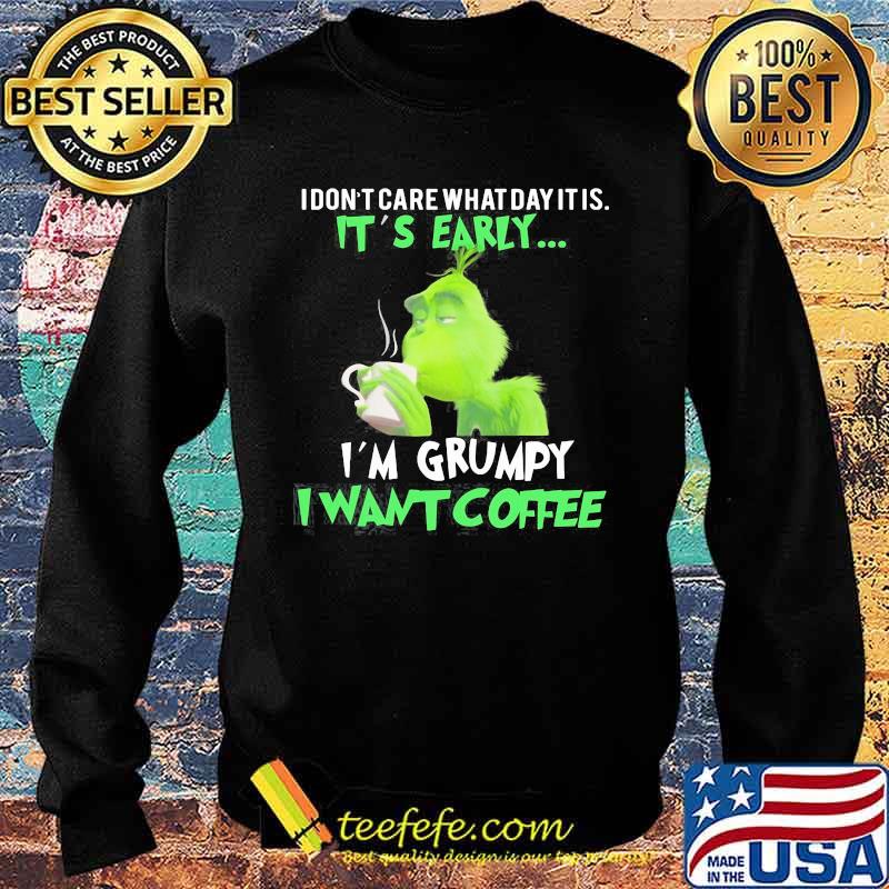 Grinch i don't care what day it is it's early i'm grumpy i want coffee s Sweater Grinch i don't care what day it is it's early i'm grumpy i want coffee s Sweater