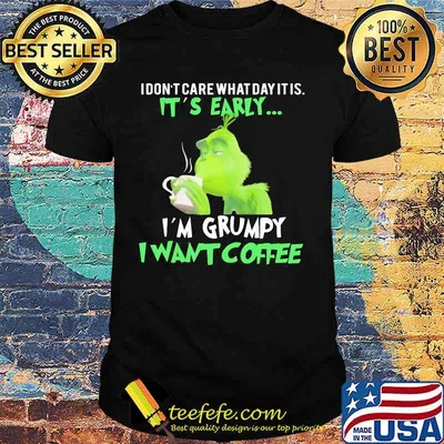 Grinch i don't care what day it is it's early i'm grumpy i want coffee shirt