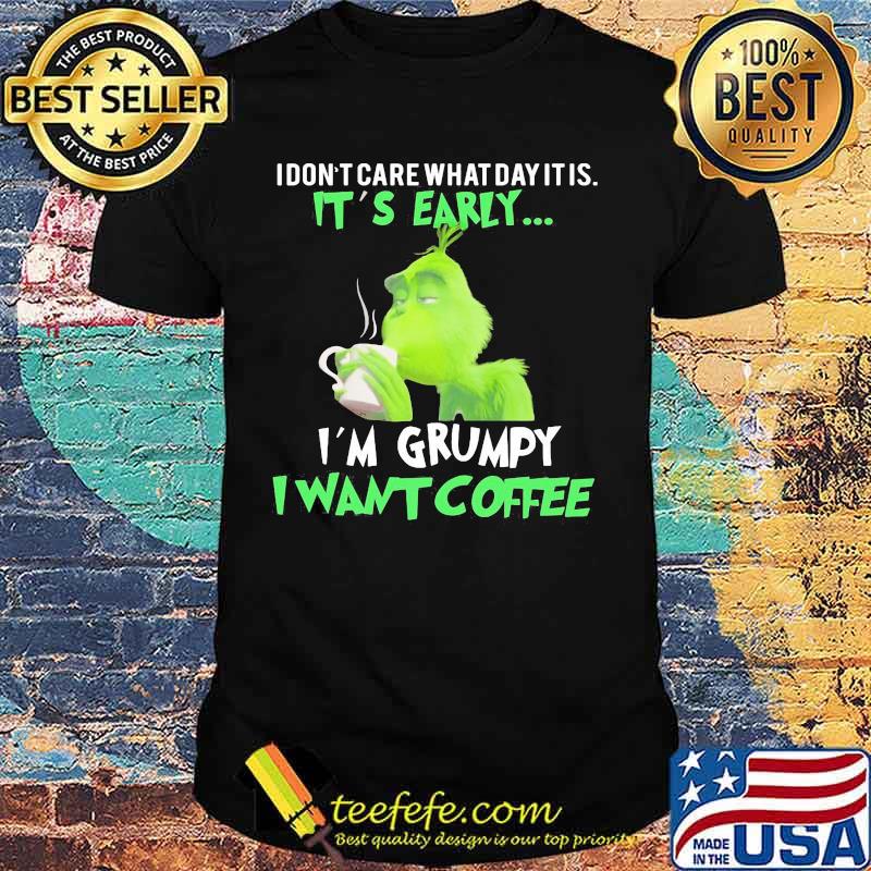 Grinch i don't care what day it is it's early i'm grumpy i want coffee shirt Grinch i don't care what day it is it's early i'm grumpy i want coffee shirt