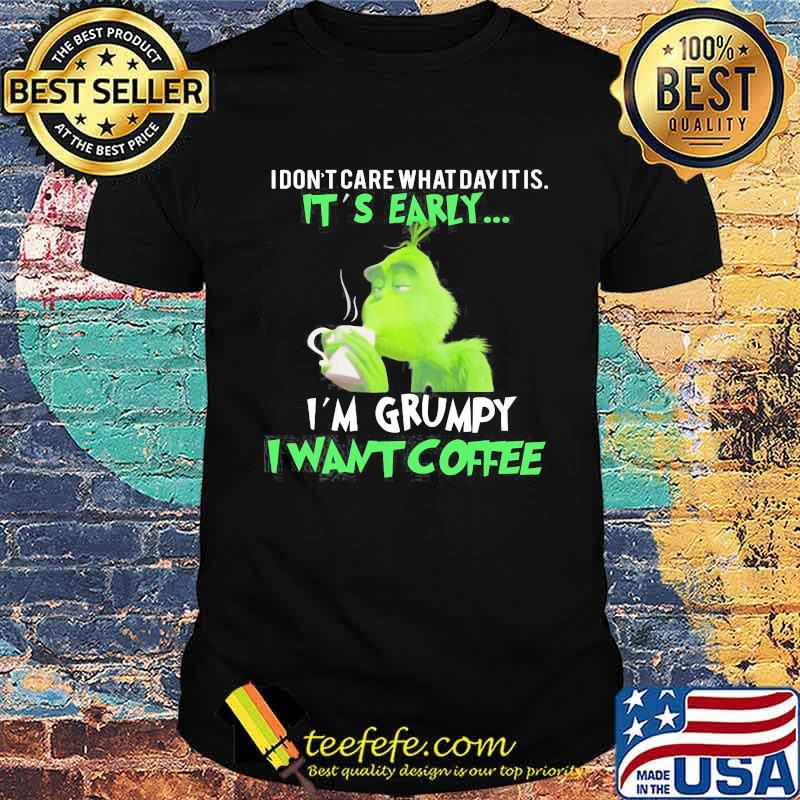 Grinch i don't care what day it is it's early i'm grumpy i want coffee shirt Grinch i don't care what day it is it's early i'm grumpy i want coffee shirt