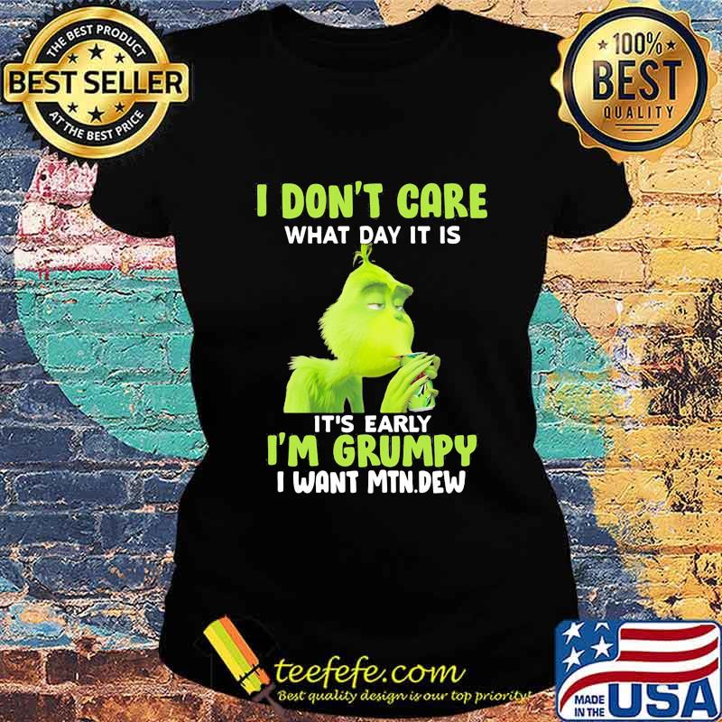 Grinch i don't care what day it is it's early i'm grumpy i want mtn dew s Ladies tee Grinch i don't care what day it is it's early i'm grumpy i want mtn dew s Ladies tee