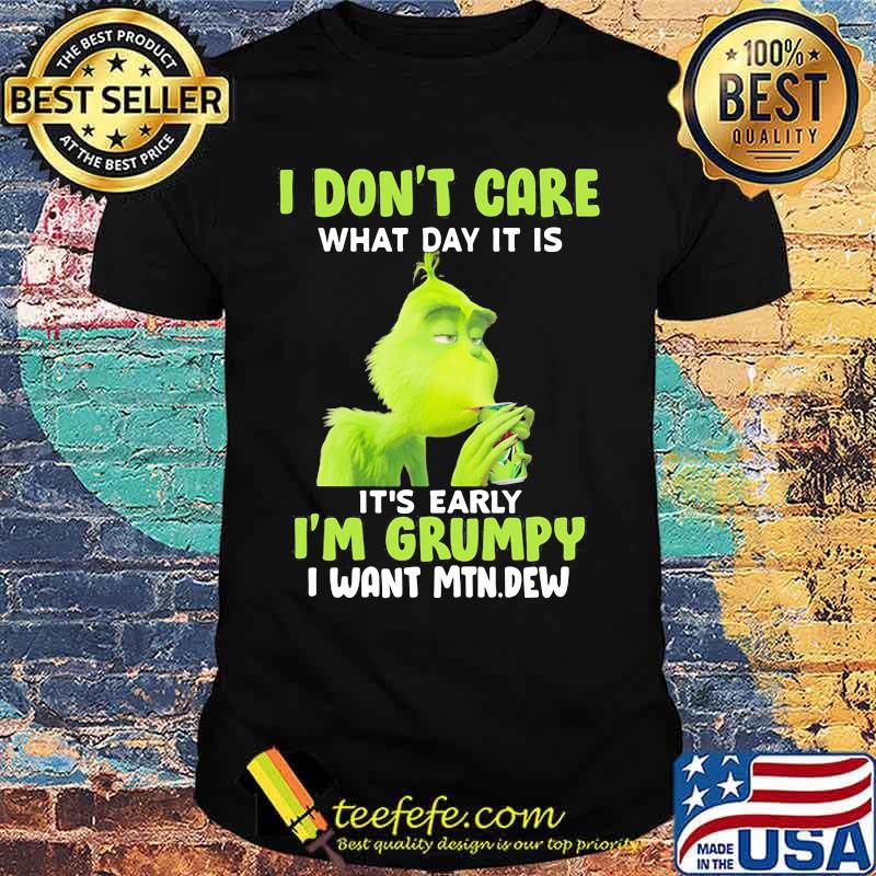 Grinch i don't care what day it is it's early i'm grumpy i want mtn dew shirt Grinch i don't care what day it is it's early i'm grumpy i want mtn dew shirt