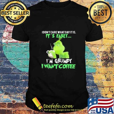 Grinch i dont care what day it is its early i'm grumpy i want coffee shirt
