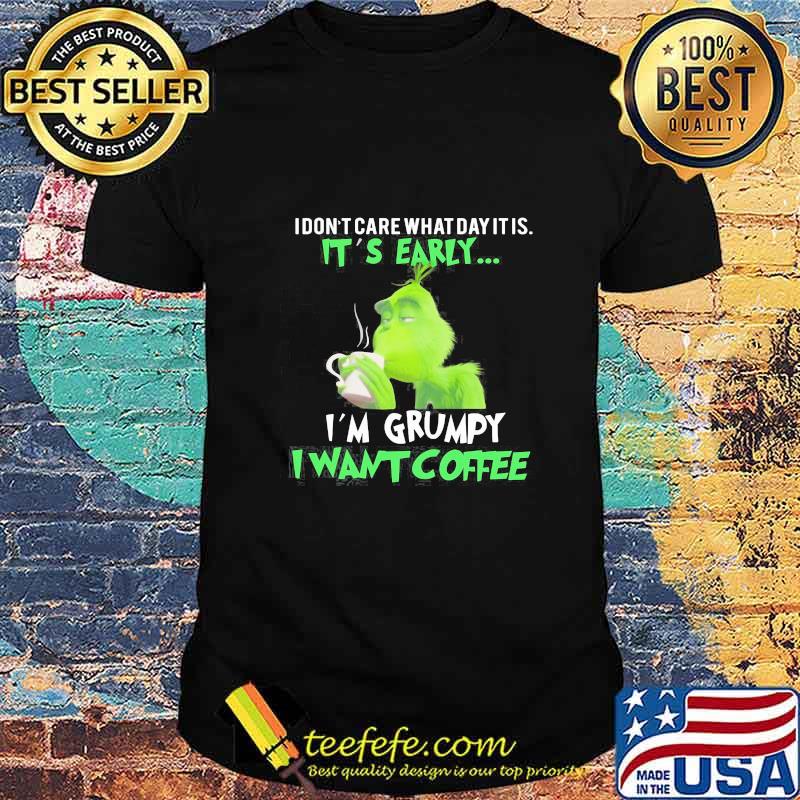 Grinch i dont care what day it is its early i'm grumpy i want coffee shirt Grinch i dont care what day it is its early i'm grumpy i want coffee shirt
