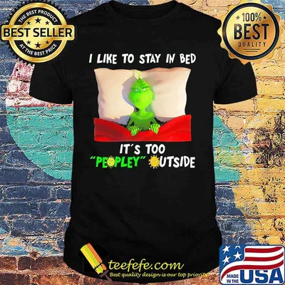 Grinch i like to say in bed it's too peopley outside shirt