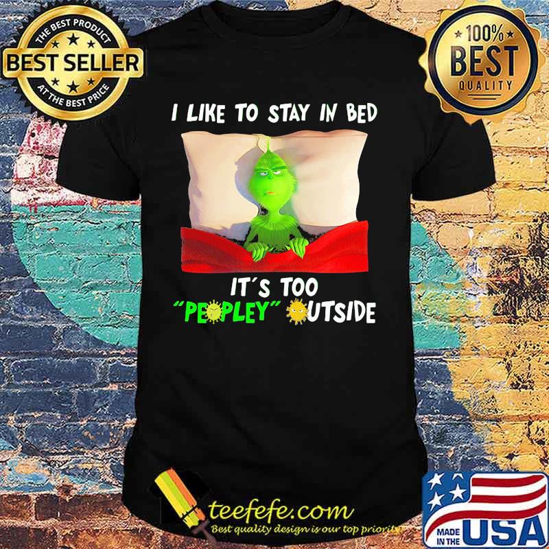 Grinch i like to say in bed it's too peopley outside shirt