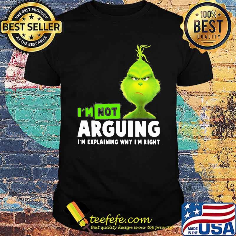 Grinch i'm not arguing im explaining why i'm right shirt