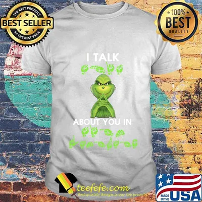Grinch i talk about you in shirt