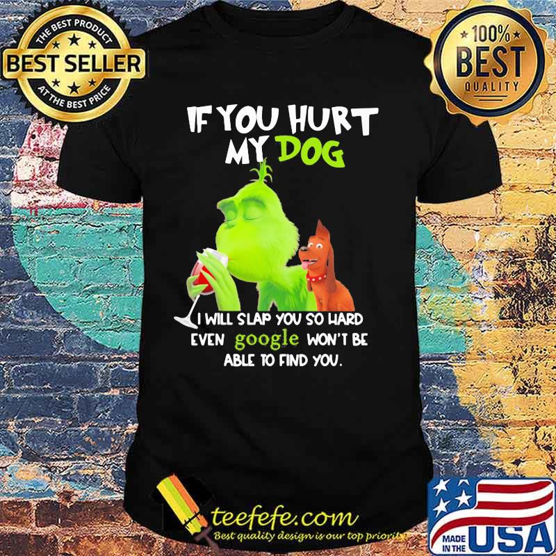 Grinch if you hurt my dog i will slap you so hard even google won't be able to find you shirt