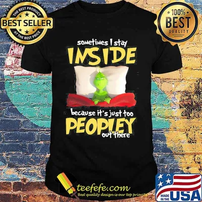 Grinch sometimes i stay inside because it's just too peopley out there shirt