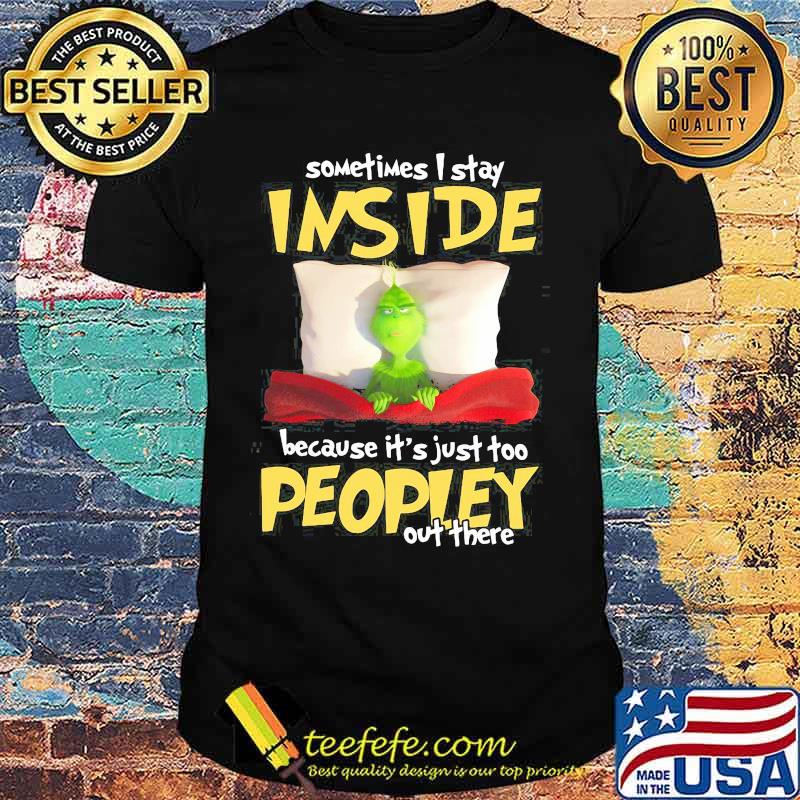 Grinch sometimes i stay inside because it's just too peopley out there shirt