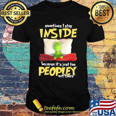 Grinch sometimes i stay inside because it's just too peopley out there shirt