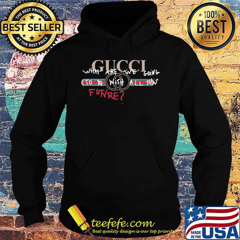 Gucci what are we going to do with all things future s Hoodie Gucci what are we going to do with all things future s Hoodie