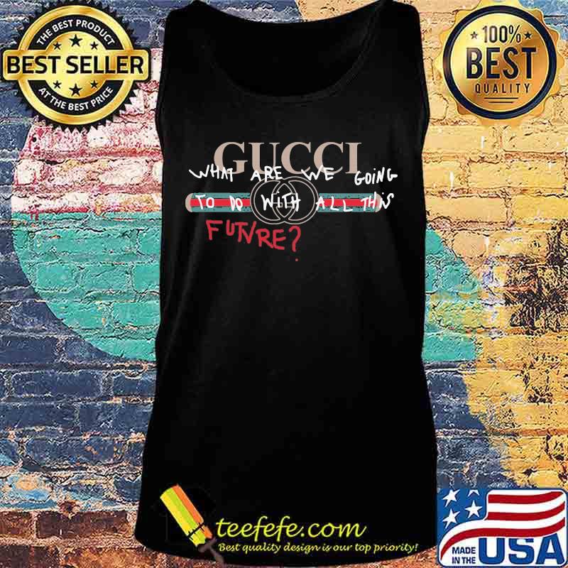 Gucci what are we going to do with all things future s Tank top Gucci what are we going to do with all things future s Tank top