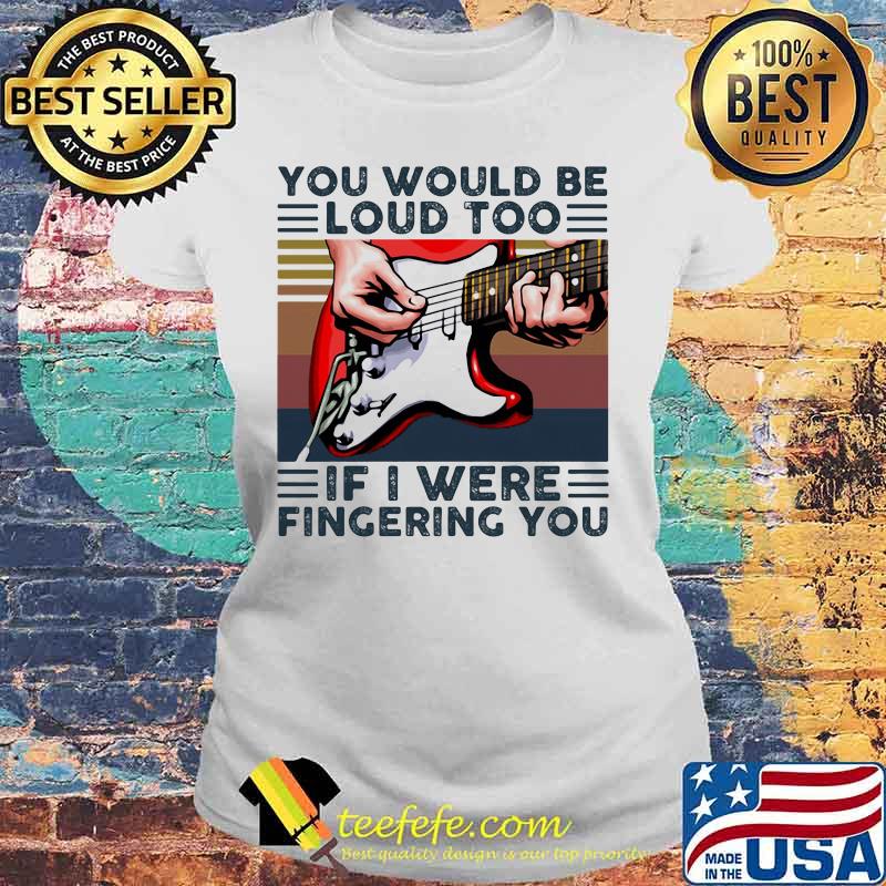 Guitar you would be loud too if i were fingering you vintage retro white s Laides tee Guitar you would be loud too if i were fingering you vintage retro white s Laides tee