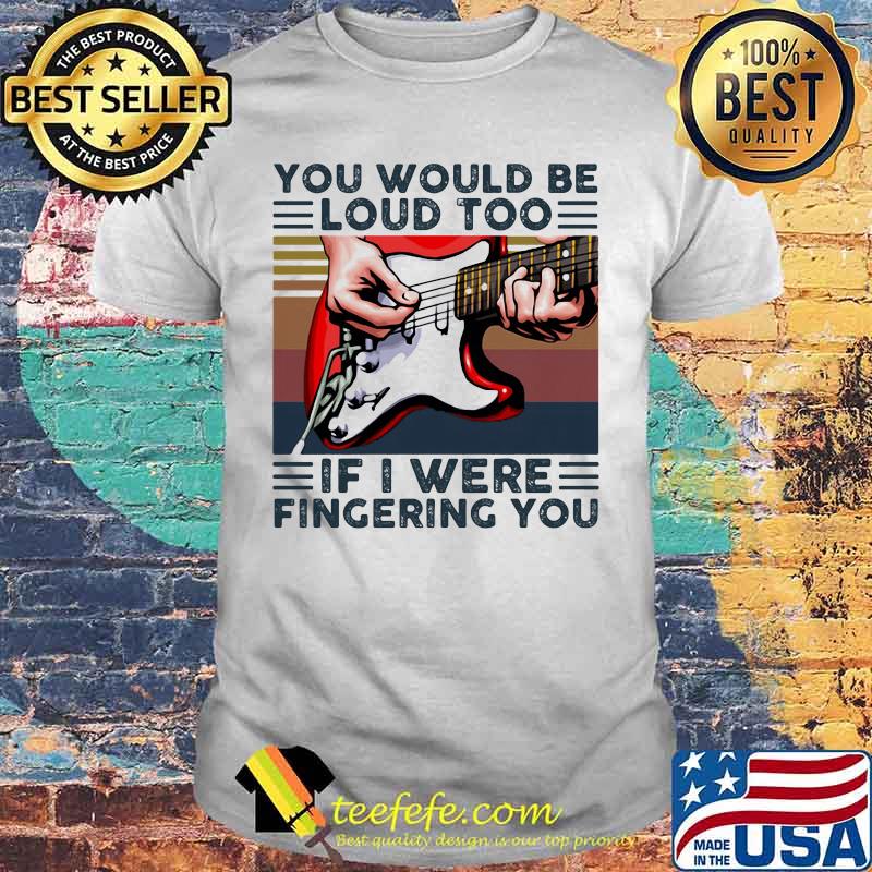 Guitar you would be loud too if i were fingering you vintage retro white shirt Guitar you would be loud too if i were fingering you vintage retro white shirt