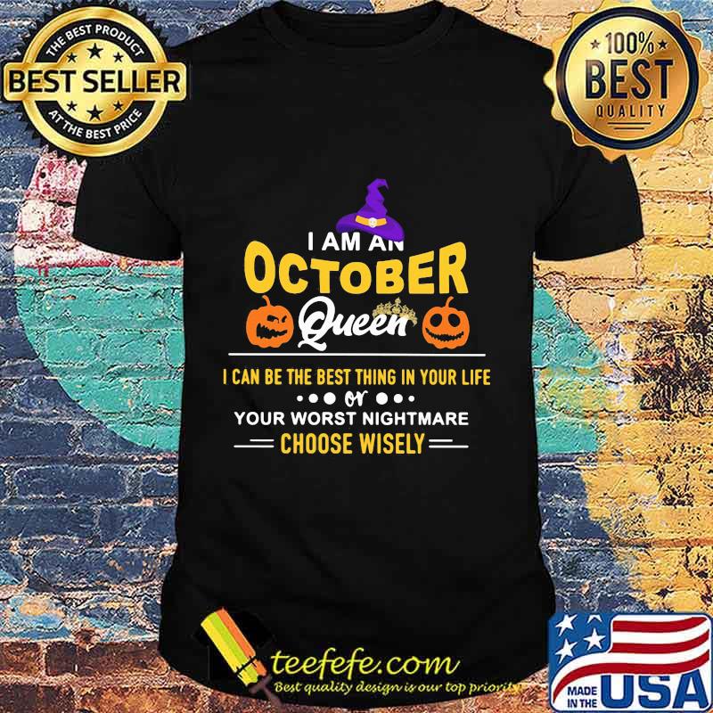 Halloween a am an october queen i can be the best thing in your life your worst nightmare choose wisely pumpkin shirt