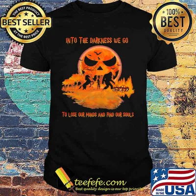 Halloween bigfoot into the darkness we go to lose our minds and find our souls shirt