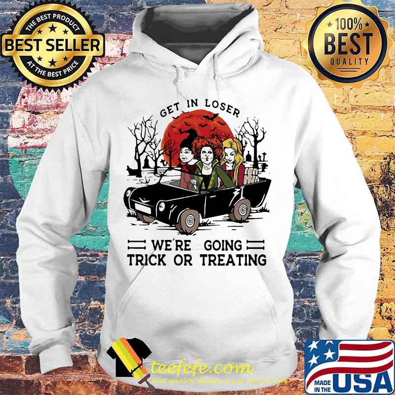 Halloween get in loser we're going trick or treating s Hoodie Halloween get in loser we're going trick or treating s Hoodie
