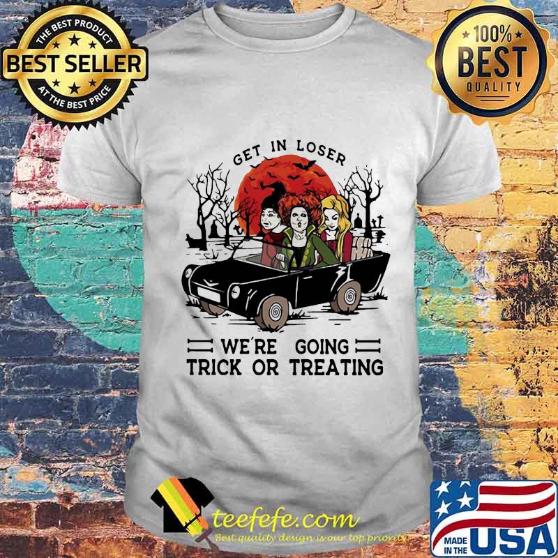 Halloween get in loser we're going trick or treating shirt
