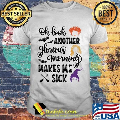 Halloween hocus pocus oh look another glorious morning makes me sick shirt