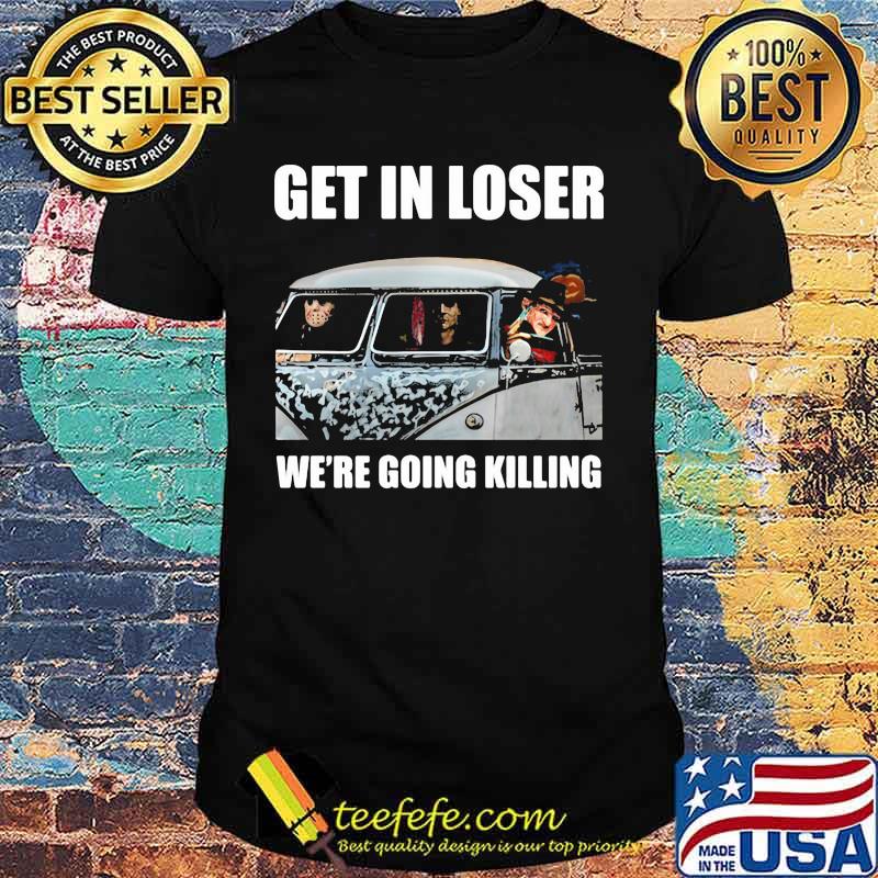 Halloween horror characters get in loser we're going killing shirt
