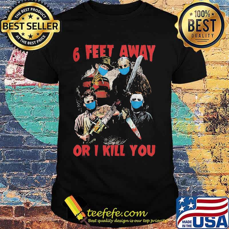 Halloween horror characters mask 6 feet away or i kill you shirt