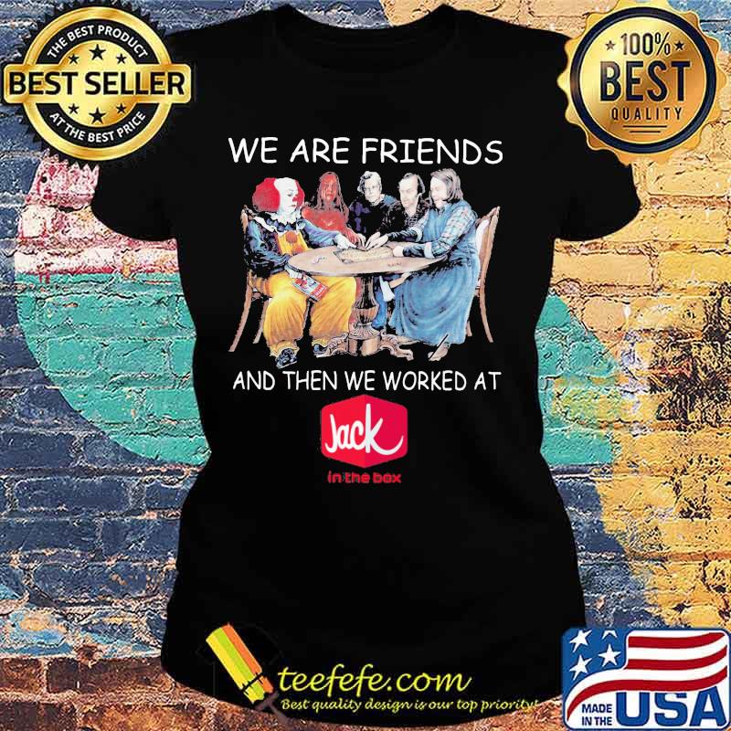 Halloween horror characters we are friends and then we worked at jack in the box s Ladies tee Halloween horror characters we are friends and then we worked at jack in the box s Ladies tee