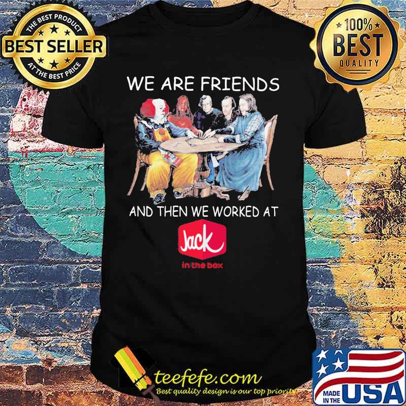 Halloween horror characters we are friends and then we worked at jack in the box shirt