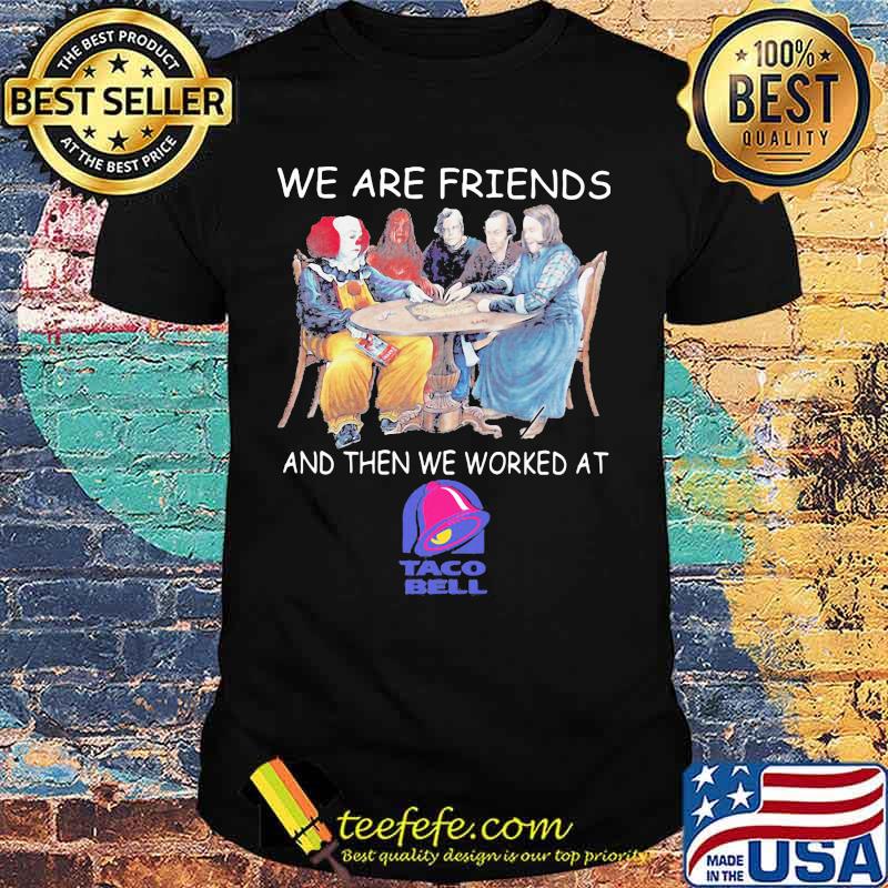 Halloween horror characters we are friends and then we worked at taco bell shirt